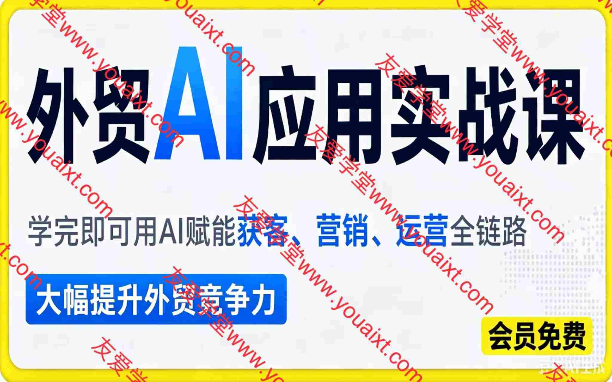 外贸AI应用实战课,学完即可用AI赋能获客、营销、运营全链路,大幅提升外贸竞争力