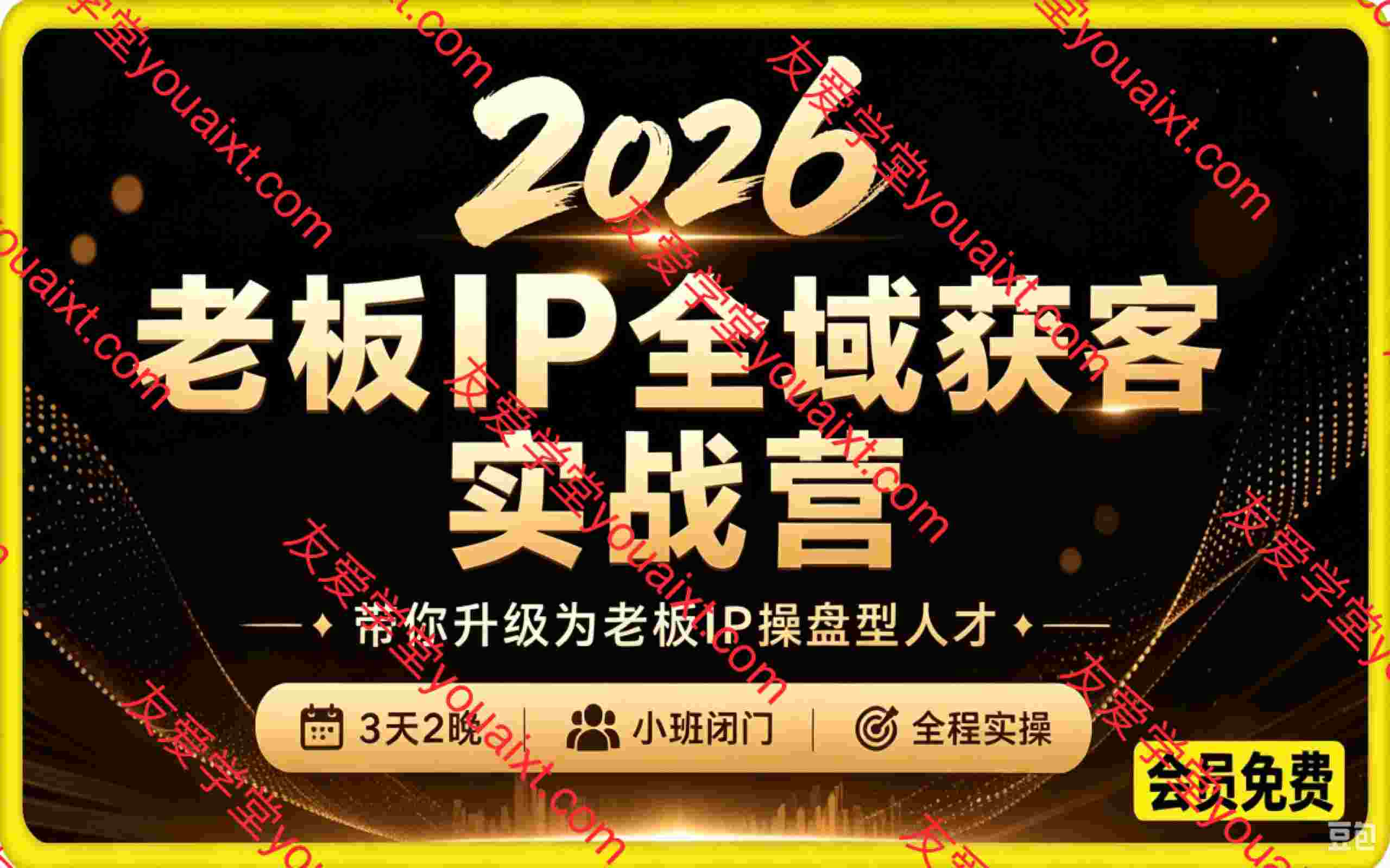 2026老板IP全域获客实战营，带你升级为老板IP操盘型人才，7月最新3天2晚，小班闭门，全程实操